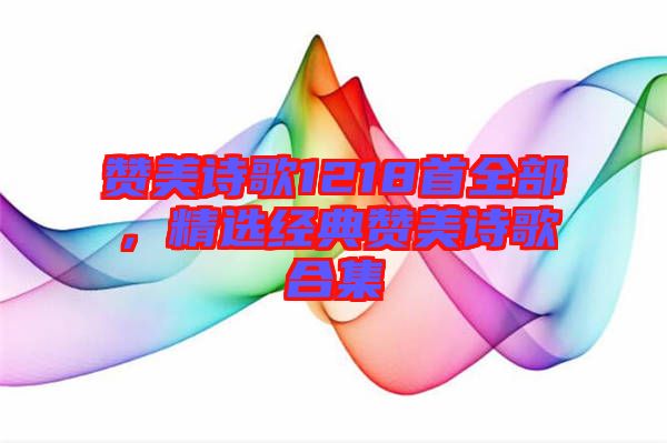 贊美詩歌1218首全部,精選經典贊美詩歌合集