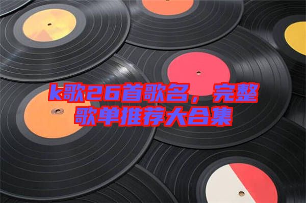 k歌26首歌名,完整歌單推薦大合集