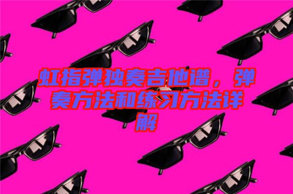 虹指彈獨奏吉他譜，彈奏方法和練習方法詳解