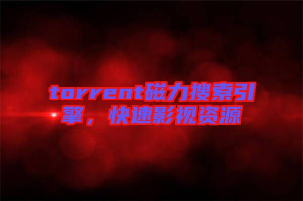 torrent磁力搜索引擎，快速影視資源