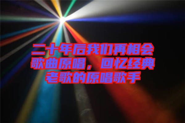 二十年后我們再相會歌曲原唱,回憶經典老歌的原唱歌手