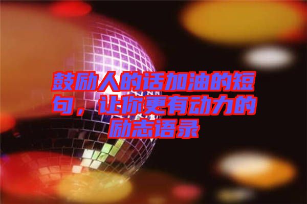 鼓勵人的話加油的短句,讓你更有動力的勵志語錄