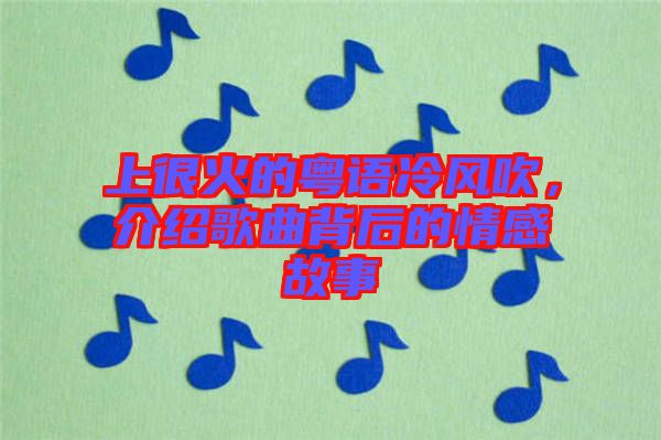 上很火的粵語冷風吹，介紹歌曲背后的情感故事