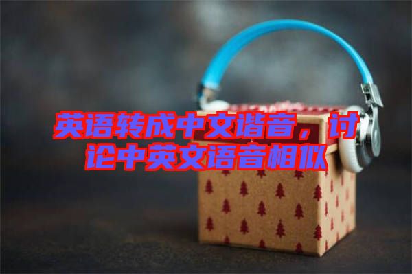 英語轉(zhuǎn)成中文諧音,討論中英文語音相似