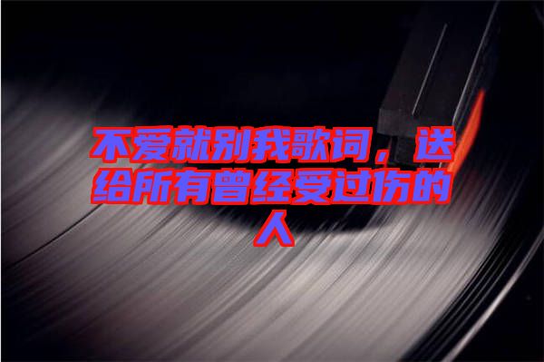 不愛就別我歌詞,送給所有曾經(jīng)受過傷的人