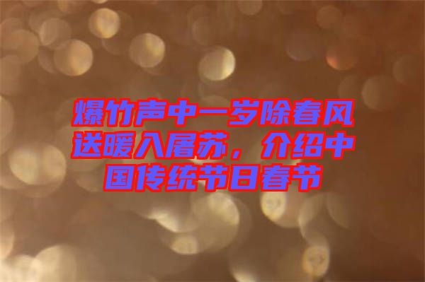 爆竹聲中一歲除春風送暖入屠蘇,介紹中國傳統節日春節