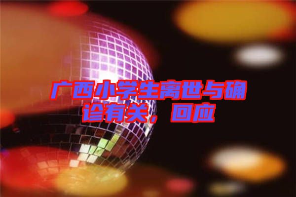 廣西小學生離世與確診有關,回應