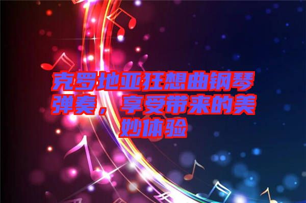克羅地亞狂想曲鋼琴彈奏,享受帶來的美妙體驗