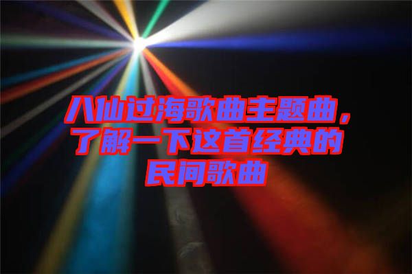 八仙過海歌曲主題曲,了解一下這首經典的民間歌曲