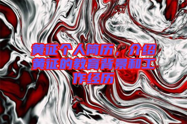 黃征個(gè)人簡(jiǎn)歷,介紹黃征的教育背景和工作經(jīng)歷
