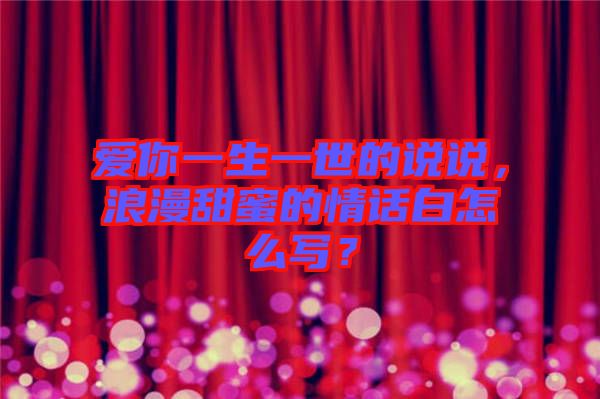 愛你一生一世的說說,浪漫甜蜜的情話白怎么寫?