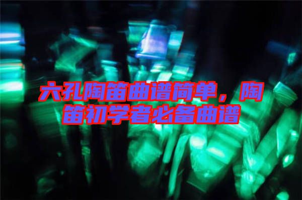 六孔陶笛曲譜簡(jiǎn)單,陶笛初學(xué)者必備曲譜