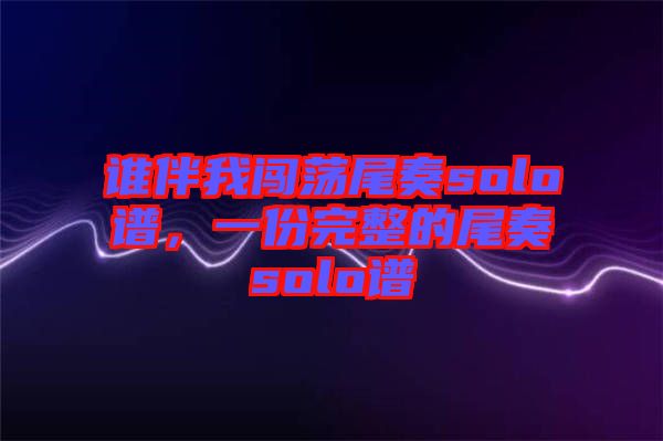 誰伴我闖蕩尾奏solo譜,一份完整的尾奏solo譜