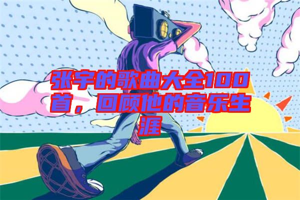張宇的歌曲大全100首，回顧他的音樂生涯