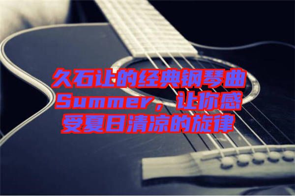 久石讓的經(jīng)典鋼琴曲Summer,讓你感受夏日清涼的旋律