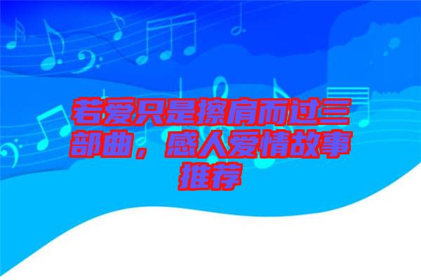 若愛只是擦肩而過三部曲,感人愛情故事推薦