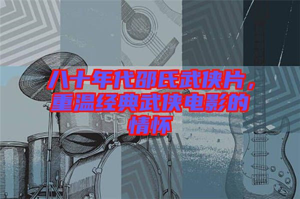 八十年代邵氏武俠片,重溫經(jīng)典武俠電影的情懷