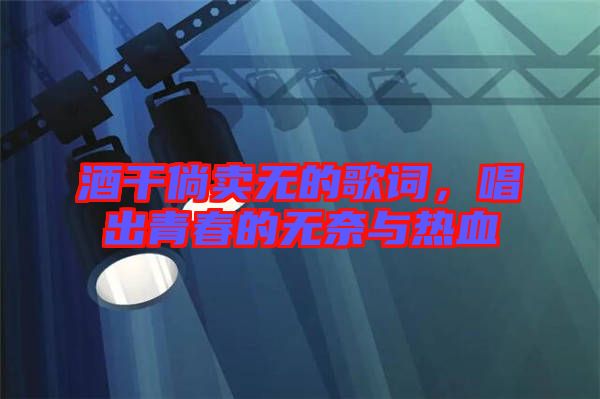 酒干倘賣無的歌詞,唱出青春的無奈與熱血