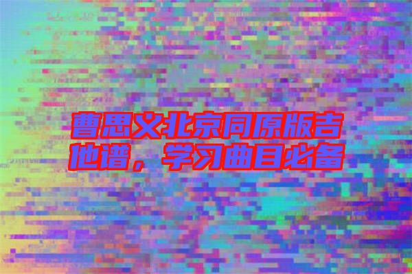 曹思義北京同原版吉他譜,學習曲目必備