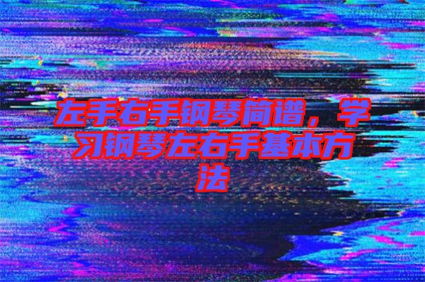 左手右手鋼琴簡譜,學習鋼琴左右手基本方法