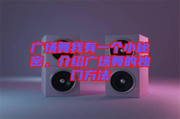 廣場(chǎng)舞我有一個(gè)小秘密,介紹廣場(chǎng)舞的獨(dú)門(mén)方法