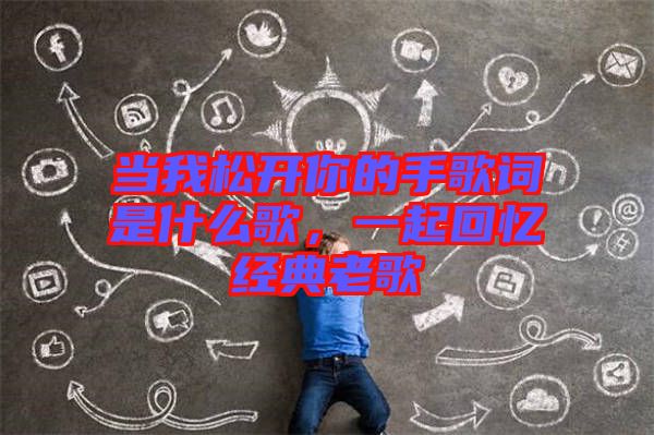 當我松開你的手歌詞是什么歌,一起回憶經典老歌