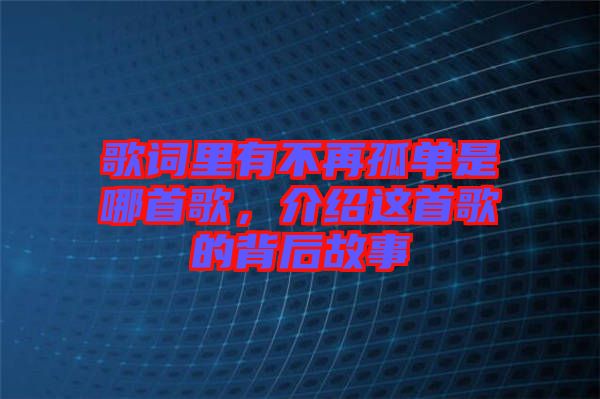 歌詞里有不再孤單是哪首歌,介紹這首歌的背后故事
