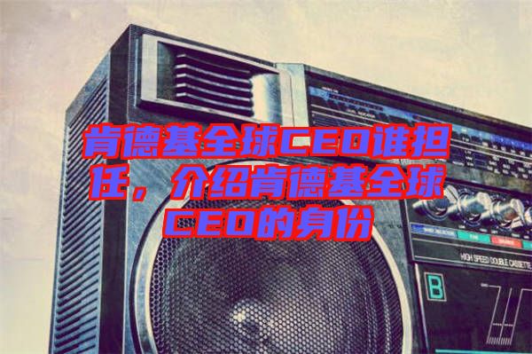 肯德基全球CEO誰擔任,介紹肯德基全球CEO的身份