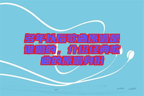 多年以后歌曲原唱是誰唱的,介紹經典歌曲的原唱身份