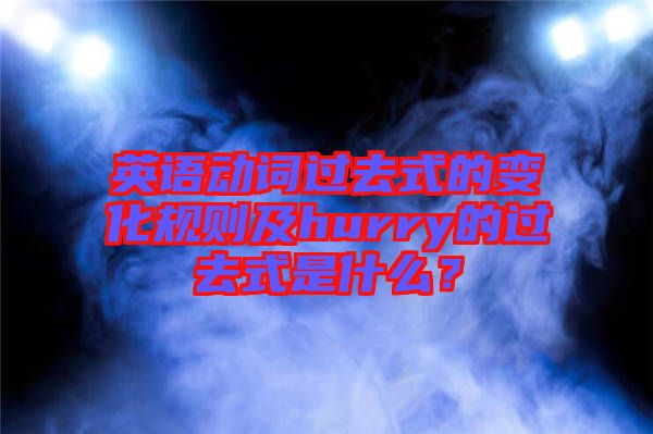 英語(yǔ)動(dòng)詞過(guò)去式的變化規(guī)則及hurry的過(guò)去式是什么?
