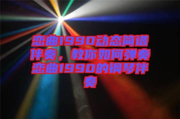 戀曲1990動態(tài)簡譜伴奏，教你如何彈奏戀曲1990的鋼琴伴奏