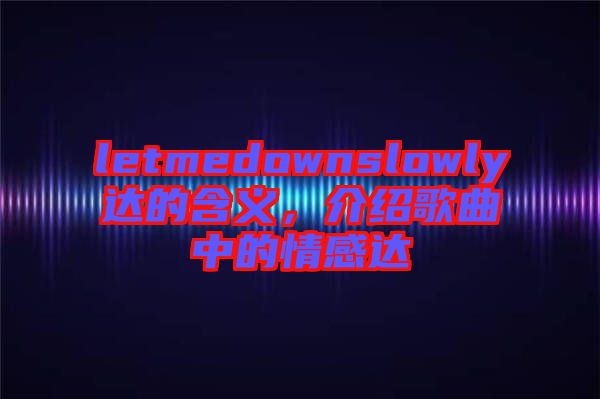 letmedownslowly達(dá)的含義,介紹歌曲中的情感達(dá)