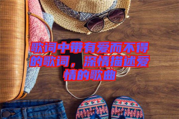 歌詞中帶有愛而不得的歌詞,深情描述愛情的歌曲