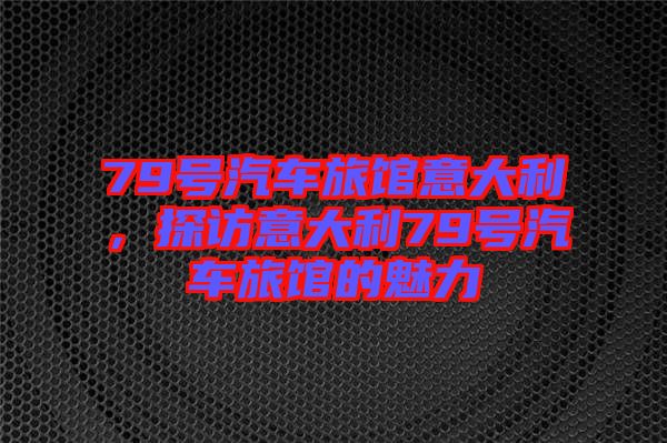 79號(hào)汽車(chē)旅館意大利,探訪意大利79號(hào)汽車(chē)旅館的魅力
