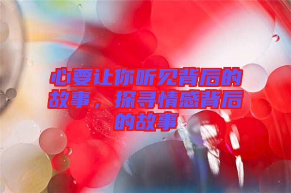 心要讓你聽見背后的故事,探尋情感背后的故事