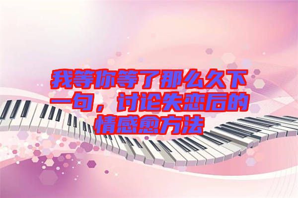 我等你等了那么久下一句,討論失戀后的情感愈方法
