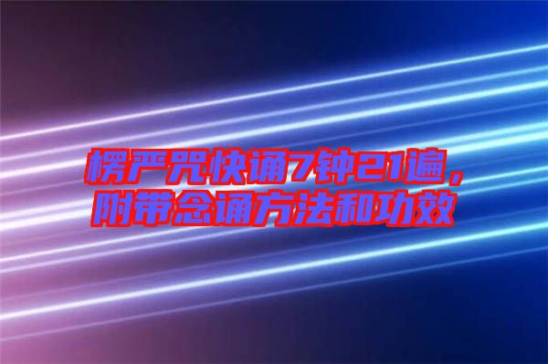 楞嚴咒快誦7鐘21遍,附帶念誦方法和功效
