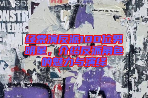經常演反派100位男明星,介紹反派角色的魅力與演繹