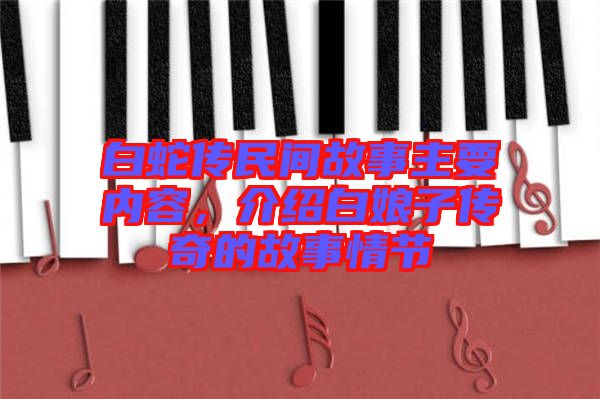 白蛇傳民間故事主要內容,介紹白娘子傳奇的故事情節