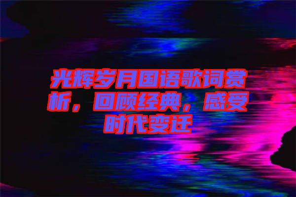 光輝歲月國語歌詞賞析,回顧經(jīng)典,感受時(shí)代變遷