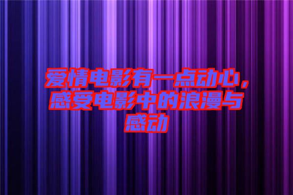 愛(ài)情電影有一點(diǎn)動(dòng)心,感受電影中的浪漫與感動(dòng)