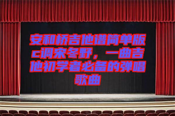安和橋吉他譜簡單版c調宋冬野,一曲吉他初學者必備的彈唱歌曲
