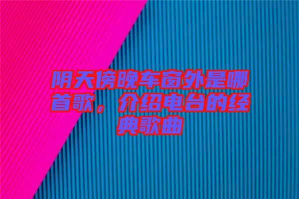 陰天傍晚車窗外是哪首歌,介紹電臺的經(jīng)典歌曲