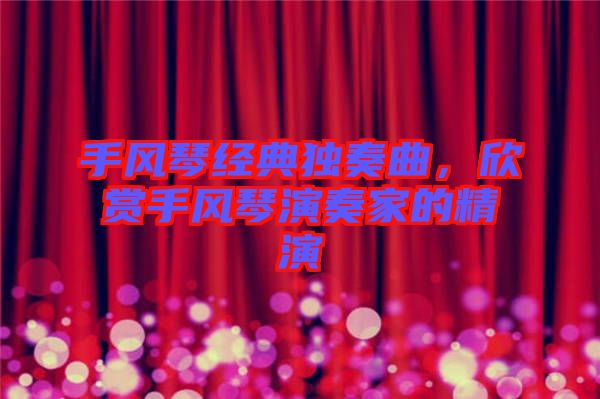 手風琴經典獨奏曲,欣賞手風琴演奏家的精演