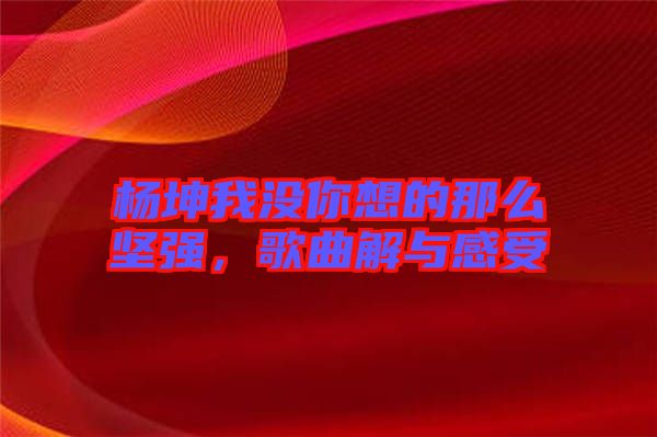 楊坤我沒你想的那么堅(jiān)強(qiáng),歌曲解與感受