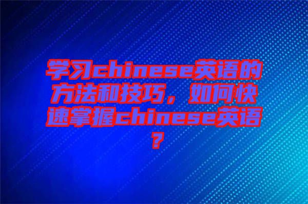 學習chinese英語的方法和技巧，如何快速掌握chinese英語？