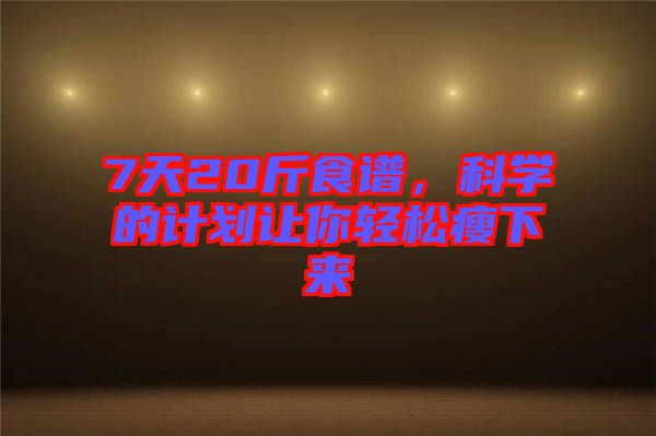 7天20斤食譜,科學的計劃讓你輕松瘦下來