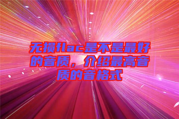 無(wú)損flac是不是最好的音質(zhì),介紹最高音質(zhì)的音格式