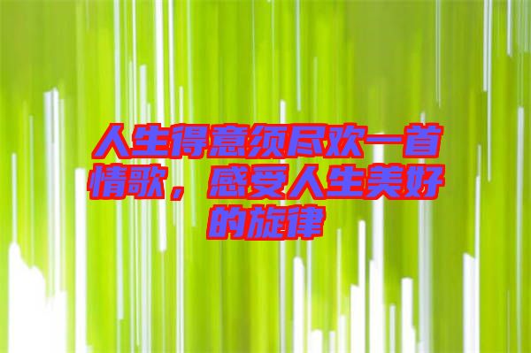 人生得意須盡歡一首情歌,感受人生美好的旋律