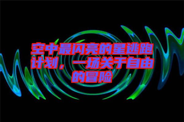 空中最閃亮的星逃跑計劃,一場關于自由的冒險